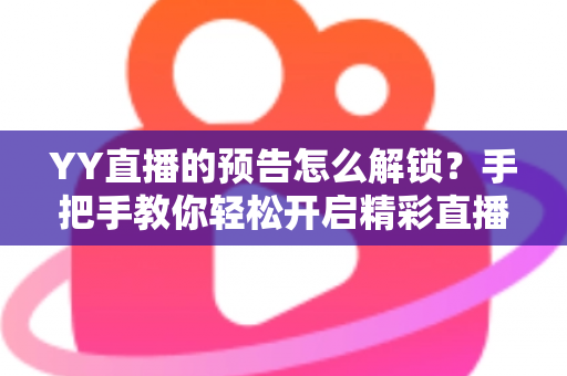 YY直播的预告怎么解锁?手把手教你轻松开启精彩直播预告,不错过任何一场心仪好戏 YY直播的预告怎么解锁?手把手教你轻松开启精彩直播预告,不错过任何一场心仪好戏