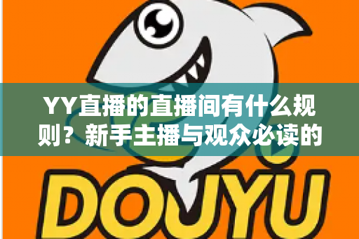 YY直播的直播间有什么规则?新手主播与观众必读的完整规范指南 YY直播的直播间有什么规则?新手主播与观众必读的完整规范指南