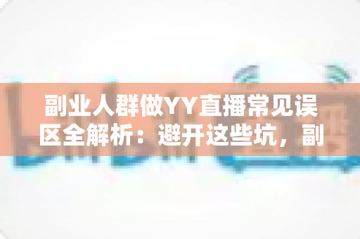 副业人群做YY直播常见误区全解析：避开这些坑，副业之路才能越走越宽