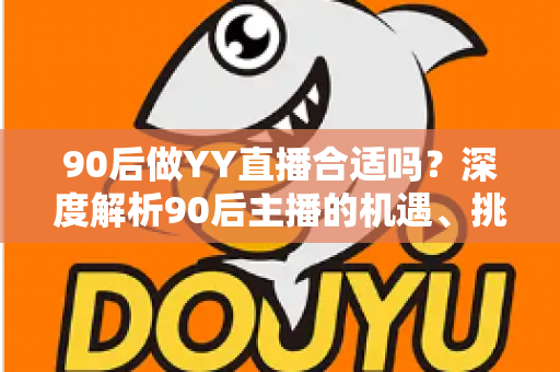 90后做YY直播合适吗？深度解析90后主播的机遇、挑战与成功路径