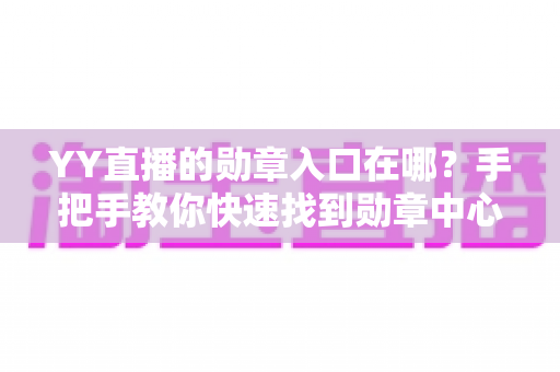 YY直播的勋章入口在哪?手把手教你快速找到勋章中心并佩戴专属荣誉标识 YY直播的勋章入口在哪?手把手教你快速找到勋章中心并佩戴专属荣誉标识