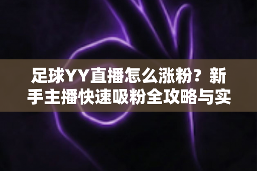 足球YY直播怎么涨粉?新手主播快速吸粉全攻略与实战技巧大公开 足球YY直播怎么涨粉?新手主播快速吸粉全攻略与实战技巧大公开