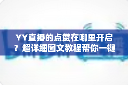 YY直播的点赞在哪里开启?超详细图文教程帮你一键点亮小红心 YY直播的点赞在哪里开启?超详细图文教程帮你一键点亮小红心