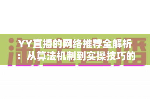 YY直播的网络推荐全解析:从算法机制到实操技巧的曝光增长指南 YY直播的网络推荐全解析:从算法机制到实操技巧的曝光增长指南