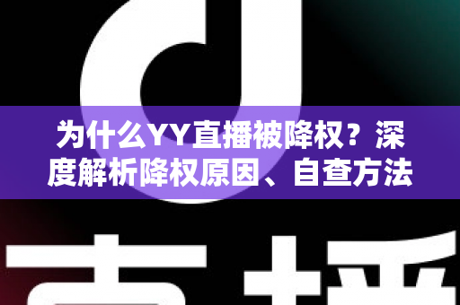 为什么YY直播被降权？深度解析降权原因、自查方法与权重恢复的实战指南