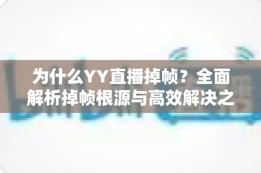 为什么YY直播掉帧？全面解析掉帧根源与高效解决之道