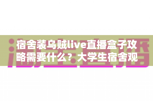 宿舍装乌贼live直播盒子攻略需要什么?大学生宿舍观影设备安装一站式全攻略,从选购到调试一篇讲透 宿舍装乌贼live直播盒子攻略需要什么?大学生宿舍观影设备安装一站式全攻略,从选购到调试一篇讲透