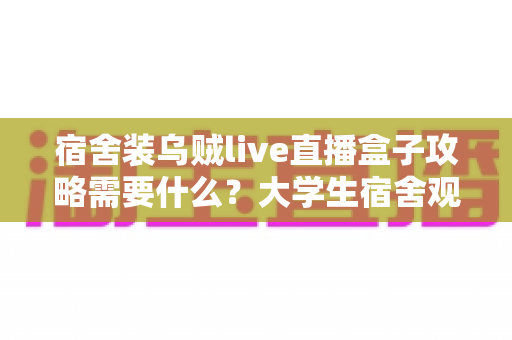 宿舍装乌贼live直播盒子攻略需要什么？大学生宿舍观影设备安装一站式全攻略，从选购到调试一篇讲透