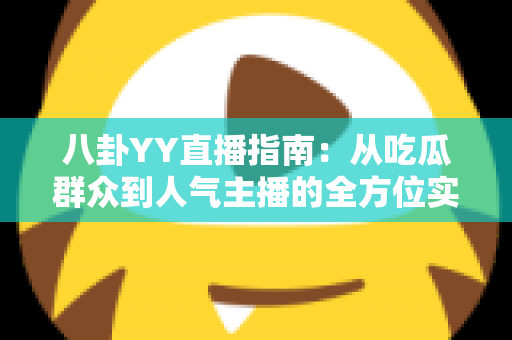 八卦YY直播指南：从吃瓜群众到人气主播的全方位实战攻略