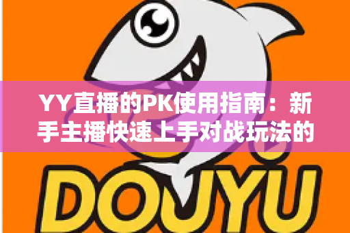 YY直播的PK使用指南:新手主播快速上手对战玩法的完整攻略 YY直播的PK使用指南:新手主播快速上手对战玩法的完整攻略