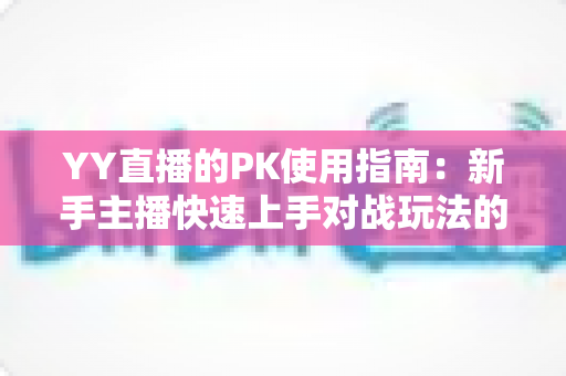 YY直播的PK使用指南:新手主播快速上手对战玩法的完整攻略 YY直播的PK使用指南:新手主播快速上手对战玩法的完整攻略