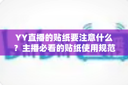 YY直播的贴纸要注意什么?主播必看的贴纸使用规范与实用技巧全攻略 YY直播的贴纸要注意什么?主播必看的贴纸使用规范与实用技巧全攻略