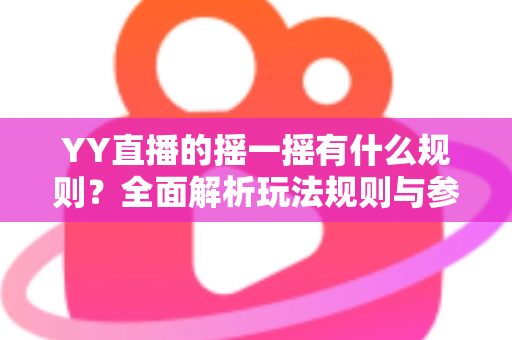 YY直播的摇一摇有什么规则？全面解析玩法规则与参与技巧指南