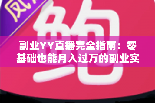 副业YY直播完全指南:零基础也能月入过万的副业实战手册 副业YY直播完全指南:零基础也能月入过万的副业实战手册