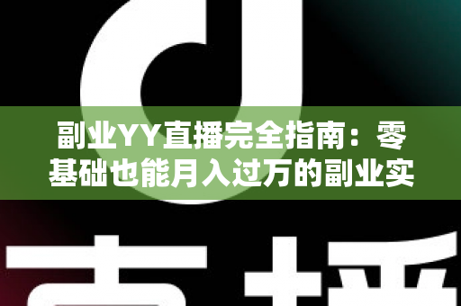 副业YY直播完全指南：零基础也能月入过万的副业实战手册