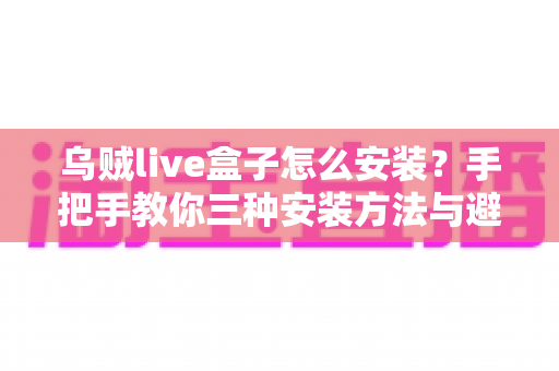 乌贼live盒子怎么安装?手把手教你三种安装方法与避坑指南 乌贼live盒子怎么安装?手把手教你三种安装方法与避坑指南