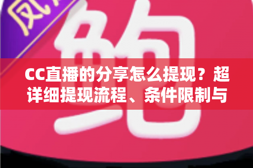 CC直播的分享怎么提现?超详细提现流程、条件限制与避坑指南全解析 CC直播的分享怎么提现?超详细提现流程、条件限制与避坑指南全解析