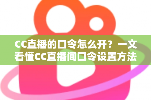 CC直播的口令怎么开?一文看懂CC直播间口令设置方法与实用玩法全解析 CC直播的口令怎么开?一文看懂CC直播间口令设置方法与实用玩法全解析