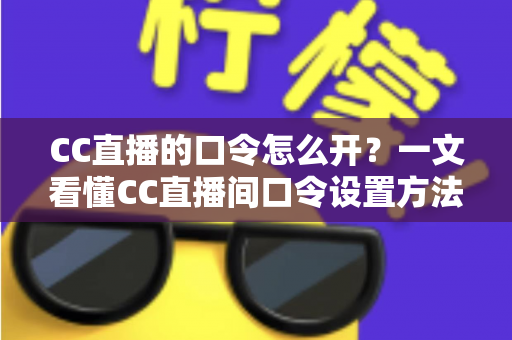 CC直播的口令怎么开?一文看懂CC直播间口令设置方法与实用玩法全解析 CC直播的口令怎么开?一文看懂CC直播间口令设置方法与实用玩法全解析