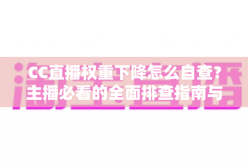 CC直播权重下降怎么自查?主播必看的全面排查指南与流量恢复技巧 CC直播权重下降怎么自查?主播必看的全面排查指南与流量恢复技巧