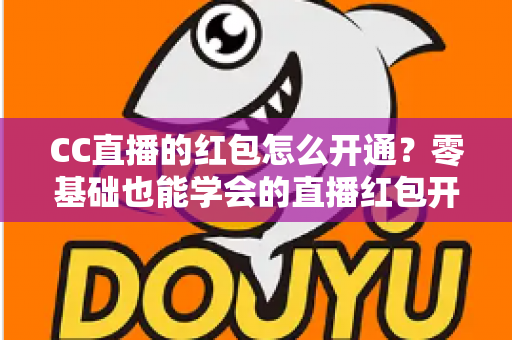 CC直播的红包怎么开通？零基础也能学会的直播红包开通全攻略