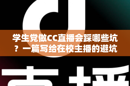 学生党做CC直播会踩哪些坑？一篇写给在校主播的避坑全指南