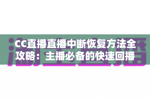 CC直播直播中断恢复方法全攻略：主播必备的快速回播与稳定开播实用指南