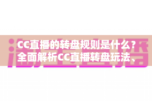 CC直播的转盘规则是什么?全面解析CC直播转盘玩法、奖励机制与理性参与指南 CC直播的转盘规则是什么?全面解析CC直播转盘玩法、奖励机制与理性参与指南