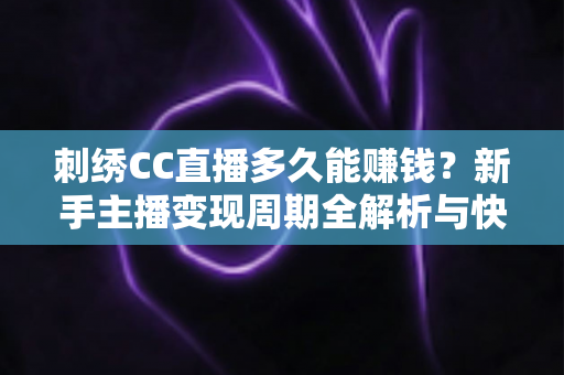 刺绣CC直播多久能赚钱?新手主播变现周期全解析与快速增收实战指南 刺绣CC直播多久能赚钱?新手主播变现周期全解析与快速增收实战指南