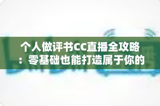 个人做评书CC直播全攻略:零基础也能打造属于你的评书直播间 个人做评书CC直播全攻略:零基础也能打造属于你的评书直播间