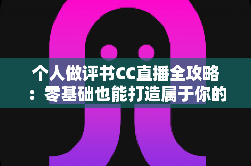 个人做评书CC直播全攻略:零基础也能打造属于你的评书直播间 个人做评书CC直播全攻略:零基础也能打造属于你的评书直播间