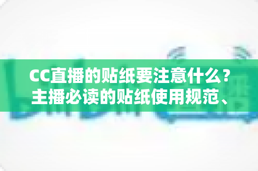 CC直播的贴纸要注意什么？主播必读的贴纸使用规范、设计技巧与避坑指南