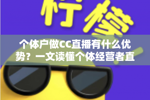 个体户做CC直播有什么优势?一文读懂个体经营者直播创业的低成本掘金之道 个体户做CC直播有什么优势?一文读懂个体经营者直播创业的低成本掘金之道