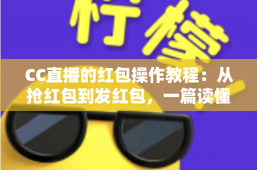 CC直播的红包操作教程:从抢红包到发红包,一篇读懂直播间红包全流程玩法 CC直播的红包操作教程:从抢红包到发红包,一篇读懂直播间红包全流程玩法