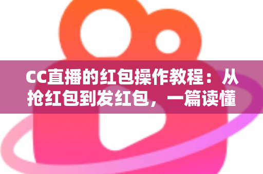 CC直播的红包操作教程:从抢红包到发红包,一篇读懂直播间红包全流程玩法 CC直播的红包操作教程:从抢红包到发红包,一篇读懂直播间红包全流程玩法