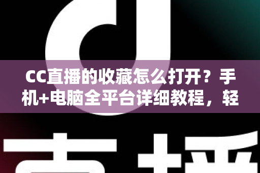 CC直播的收藏怎么打开?手机+电脑全平台详细教程,轻松管理你的专属收藏列表 CC直播的收藏怎么打开?手机+电脑全平台详细教程,轻松管理你的专属收藏列表