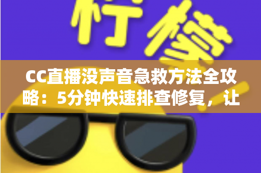CC直播没声音急救方法全攻略:5分钟快速排查修复,让直播声音秒回正常 CC直播没声音急救方法全攻略:5分钟快速排查修复,让直播声音秒回正常