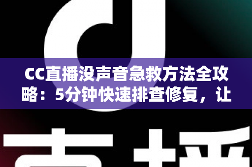 CC直播没声音急救方法全攻略:5分钟快速排查修复,让直播声音秒回正常 CC直播没声音急救方法全攻略:5分钟快速排查修复,让直播声音秒回正常
