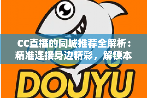 CC直播的同城推荐全解析：精准连接身边精彩，解锁本地直播流量新机遇