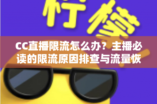 CC直播限流怎么办?主播必读的限流原因排查与流量恢复实战全攻略 CC直播限流怎么办?主播必读的限流原因排查与流量恢复实战全攻略