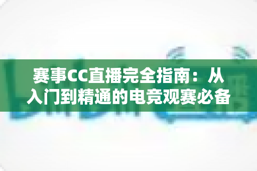 赛事CC直播完全指南:从入门到精通的电竞观赛必备攻略 赛事CC直播完全指南:从入门到精通的电竞观赛必备攻略