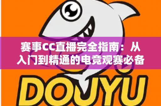 赛事CC直播完全指南:从入门到精通的电竞观赛必备攻略 赛事CC直播完全指南:从入门到精通的电竞观赛必备攻略