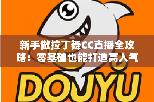 新手做拉丁舞CC直播全攻略：零基础也能打造高人气舞蹈直播间