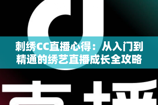 刺绣CC直播心得：从入门到精通的绣艺直播成长全攻略