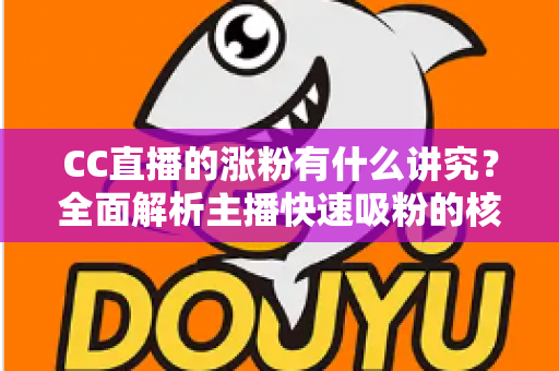 CC直播的涨粉有什么讲究？全面解析主播快速吸粉的核心策略与实用技巧