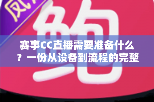 赛事CC直播需要准备什么?一份从设备到流程的完整实战指南,助你轻松打造专业级赛事直播间 赛事CC直播需要准备什么?一份从设备到流程的完整实战指南,助你轻松打造专业级赛事直播间