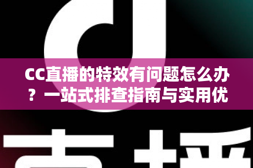 CC直播的特效有问题怎么办?一站式排查指南与实用优化方案全解析 CC直播的特效有问题怎么办?一站式排查指南与实用优化方案全解析