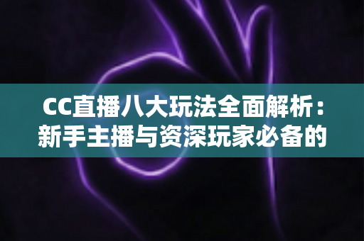 CC直播八大玩法全面解析:新手主播与资深玩家必备的高人气互动变现指南 CC直播八大玩法全面解析:新手主播与资深玩家必备的高人气互动变现指南