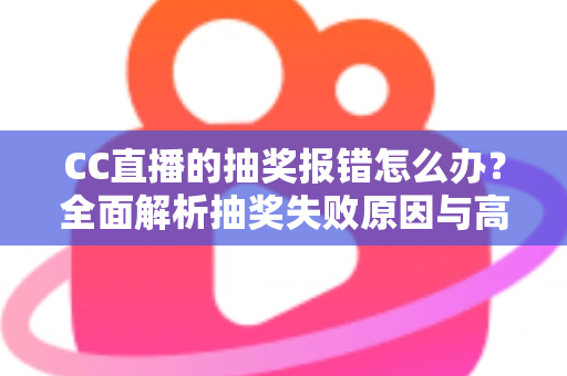 CC直播的抽奖报错怎么办？全面解析抽奖失败原因与高效解决方法指南