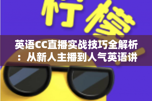英语CC直播实战技巧全解析:从新人主播到人气英语讲师的进阶指南 英语CC直播实战技巧全解析:从新人主播到人气英语讲师的进阶指南